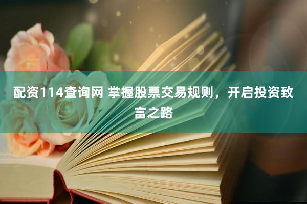 配资114查询网 掌握股票交易规则，开启投资致富之路
