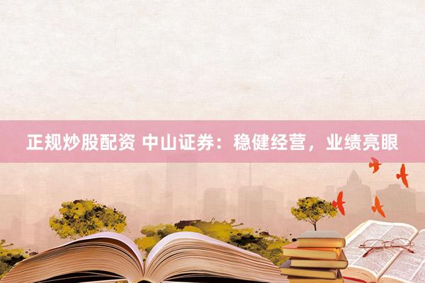 正规炒股配资 中山证券：稳健经营，业绩亮眼