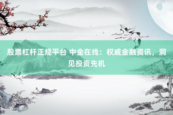 股票杠杆正规平台 中金在线：权威金融资讯，洞见投资先机