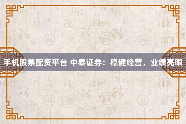 手机股票配资平台 中泰证券：稳健经营，业绩亮眼