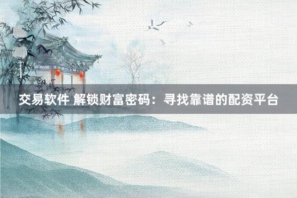 交易软件 解锁财富密码：寻找靠谱的配资平台