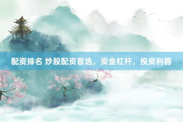 配资排名 炒股配资首选，资金杠杆，投资利器