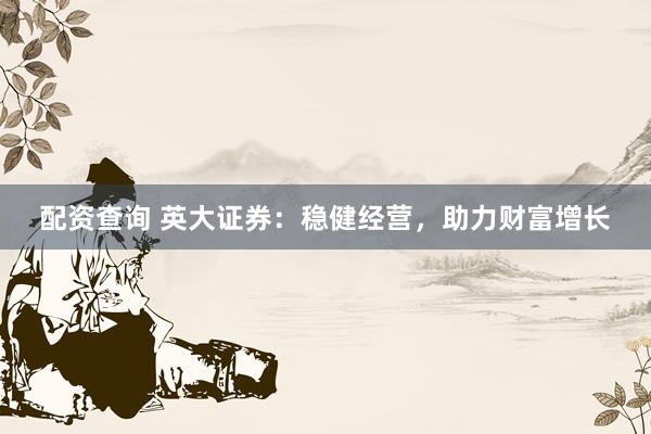 配资查询 英大证券：稳健经营，助力财富增长