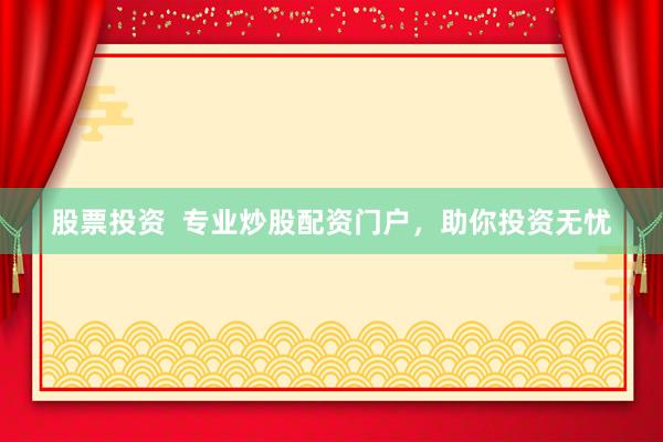 股票投资  专业炒股配资门户，助你投资无忧