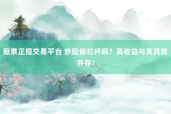 股票正规交易平台 炒股能杠杆吗？高收益与高风险并存！