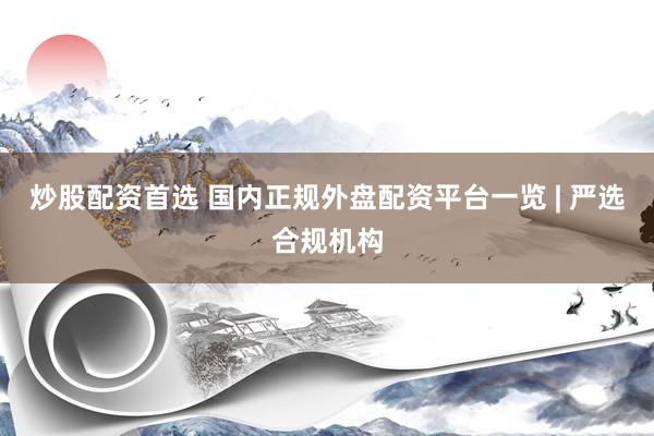 炒股配资首选 国内正规外盘配资平台一览 | 严选合规机构