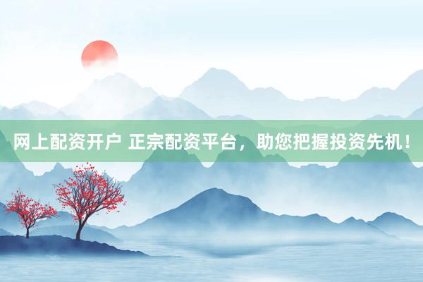 网上配资开户 正宗配资平台，助您把握投资先机！