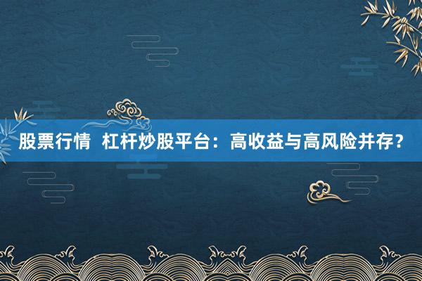 股票行情  杠杆炒股平台：高收益与高风险并存？