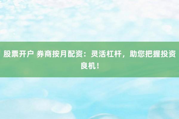 股票开户 券商按月配资：灵活杠杆，助您把握投资良机！