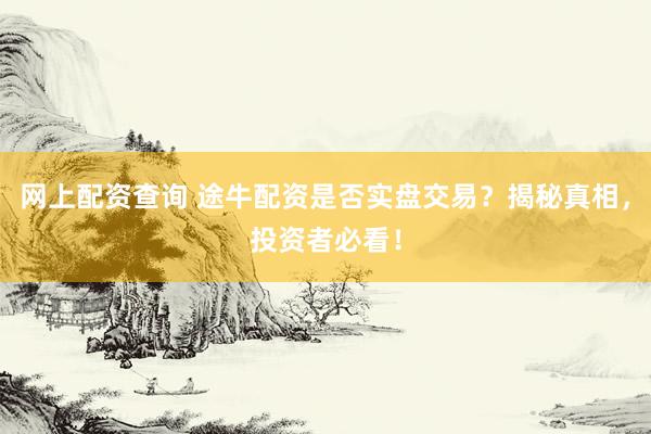 网上配资查询 途牛配资是否实盘交易？揭秘真相，投资者必看！