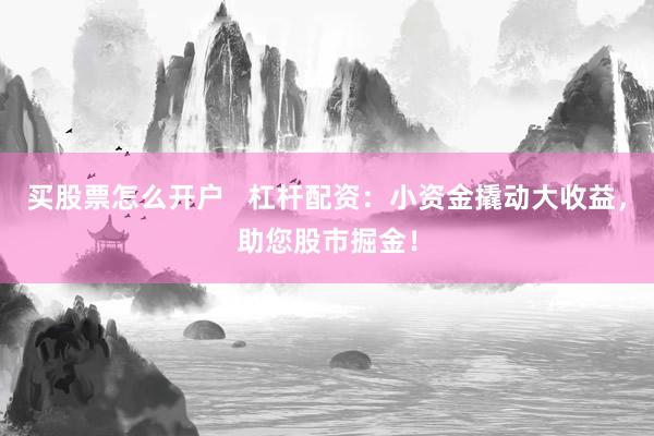 买股票怎么开户   杠杆配资：小资金撬动大收益，助您股市掘金！