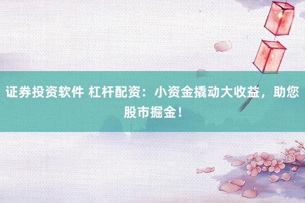 证券投资软件 杠杆配资：小资金撬动大收益，助您股市掘金！
