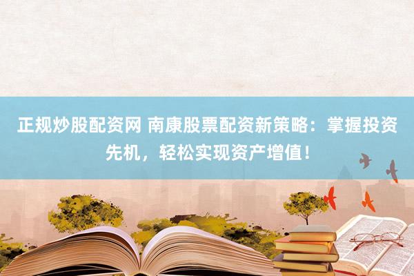 正规炒股配资网 南康股票配资新策略：掌握投资先机，轻松实现资产增值！