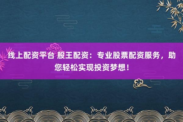 线上配资平台 股王配资：专业股票配资服务，助您轻松实现投资梦想！