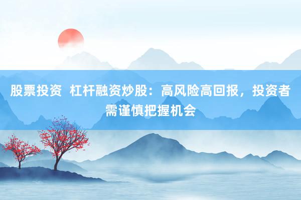 股票投资  杠杆融资炒股：高风险高回报，投资者需谨慎把握机会