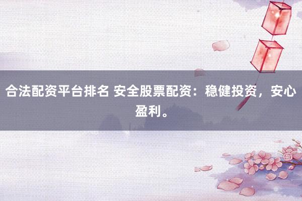 合法配资平台排名 安全股票配资：稳健投资，安心盈利。