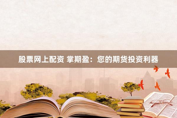 股票网上配资 掌期盈：您的期货投资利器