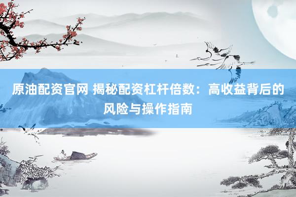 原油配资官网 揭秘配资杠杆倍数：高收益背后的风险与操作指南