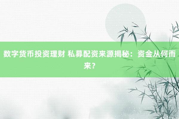 数字货币投资理财 私募配资来源揭秘：资金从何而来？