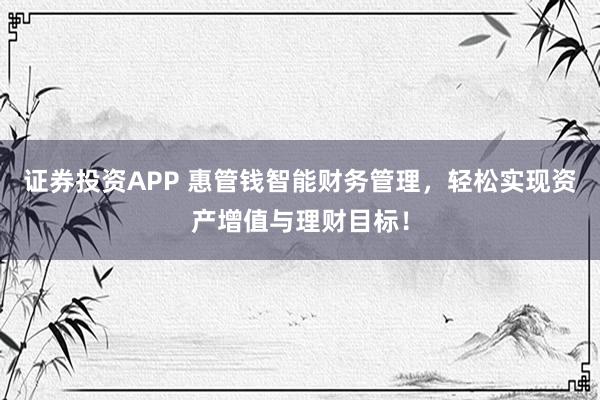 证券投资APP 惠管钱智能财务管理，轻松实现资产增值与理财目标！