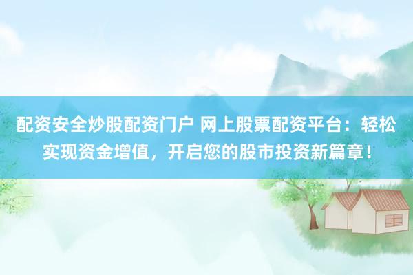 配资安全炒股配资门户 网上股票配资平台：轻松实现资金增值，开启您的股市投资新篇章！