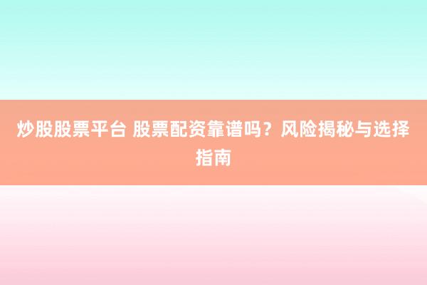 炒股股票平台 股票配资靠谱吗？风险揭秘与选择指南