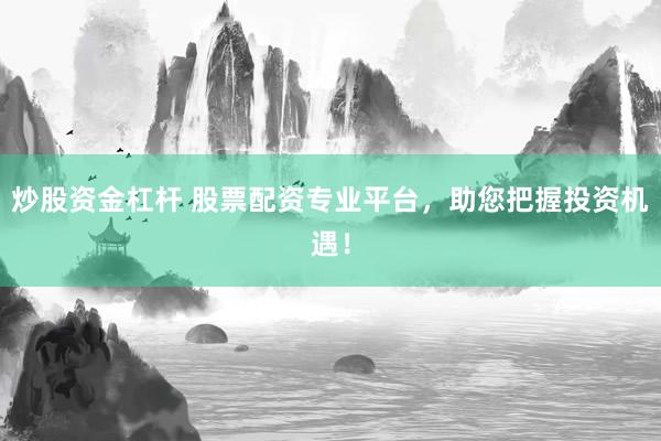 炒股资金杠杆 股票配资专业平台，助您把握投资机遇！