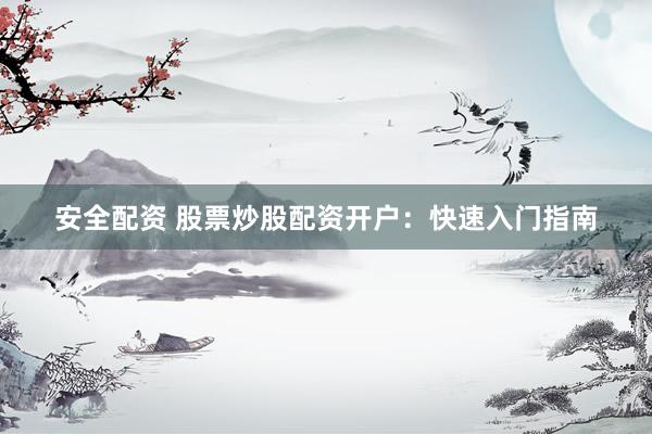 安全配资 股票炒股配资开户：快速入门指南