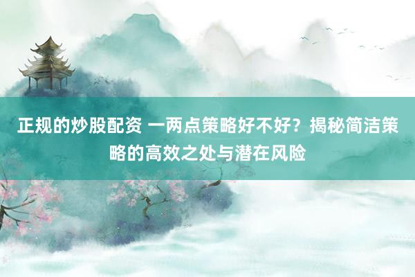 正规的炒股配资 一两点策略好不好？揭秘简洁策略的高效之处与潜在风险