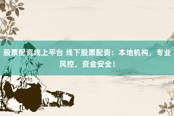 股票配资线上平台 线下股票配资：本地机构，专业风控，资金安全！