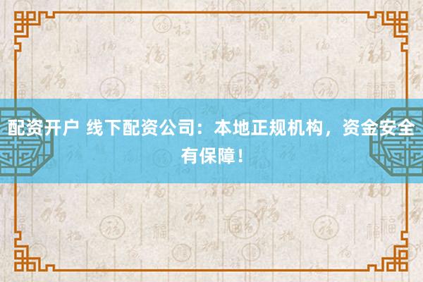 配资开户 线下配资公司：本地正规机构，资金安全有保障！