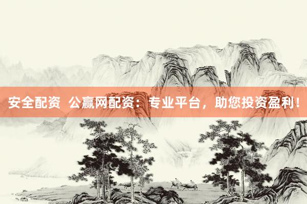安全配资  公赢网配资：专业平台，助您投资盈利！