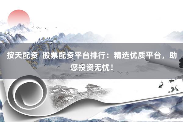 按天配资  股票配资平台排行:精选优质平台,助您投资无忧!