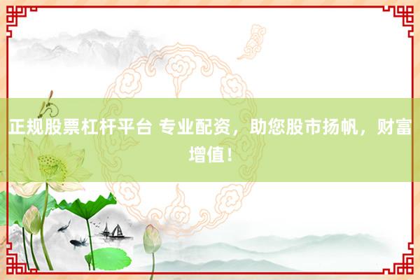 正规股票杠杆平台 专业配资,助您股市扬帆,财富增值!