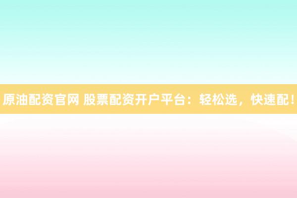 原油配资官网 股票配资开户平台:轻松选,快速配!