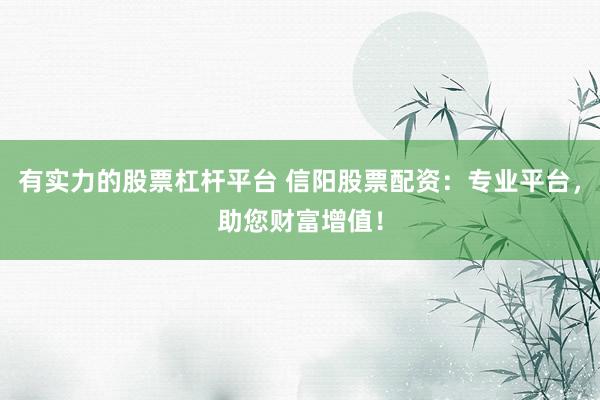 有实力的股票杠杆平台 信阳股票配资：专业平台，助您财富增值！