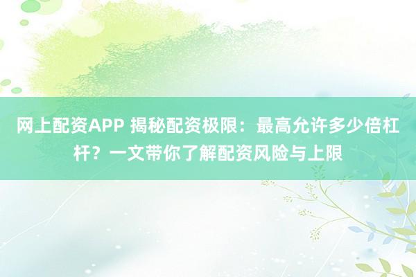 网上配资APP 揭秘配资极限:最高允许多少倍杠杆?一文带你了解配资风险与上限