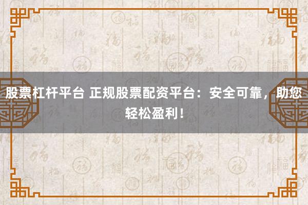 股票杠杆平台 正规股票配资平台:安全可靠,助您轻松盈利!