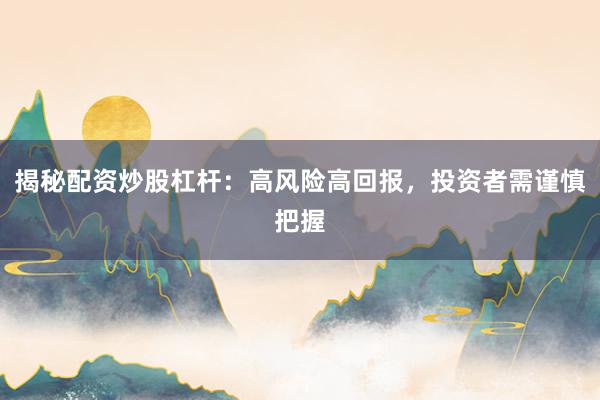揭秘配资炒股杠杆:高风险高回报,投资者需谨慎把握