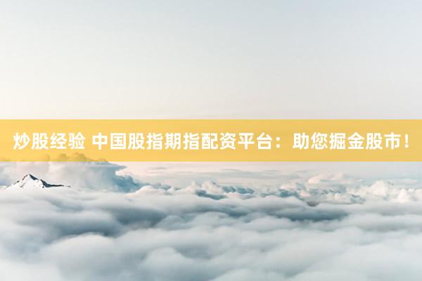 炒股经验 中国股指期指配资平台：助您掘金股市！