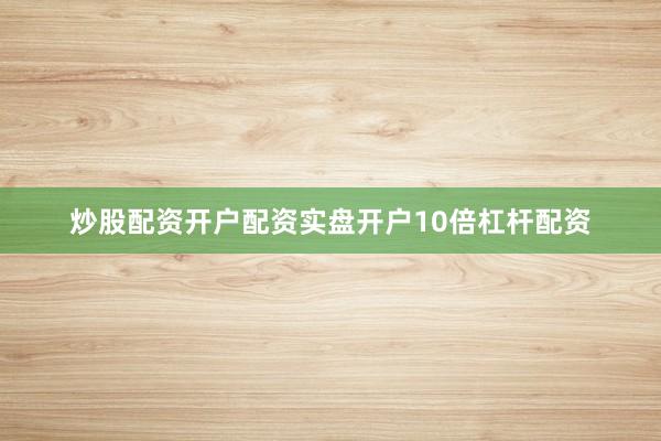 炒股配资开户配资实盘开户10倍杠杆配资