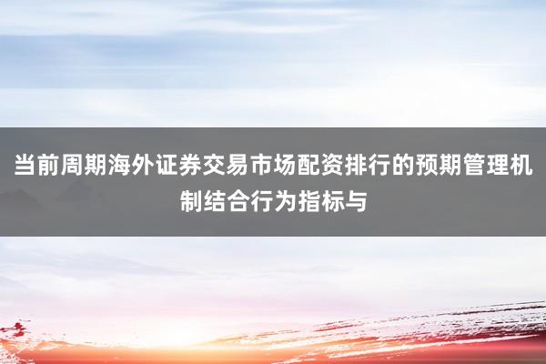 当前周期海外证券交易市场配资排行的预期管理机制结合行为指标与