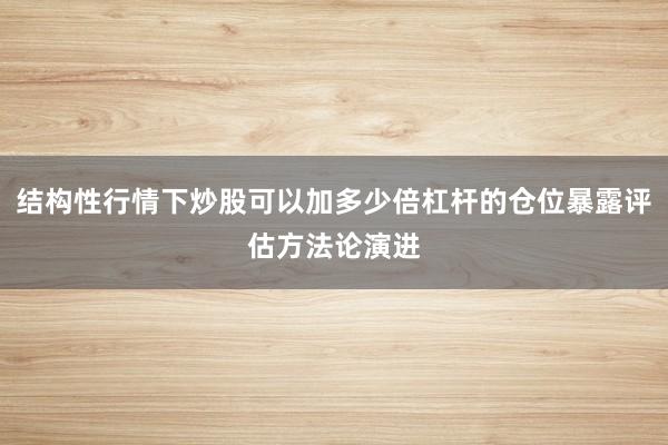 结构性行情下炒股可以加多少倍杠杆的仓位暴露评估方法论演进