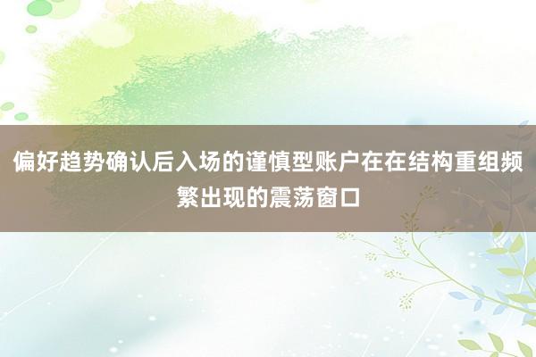 偏好趋势确认后入场的谨慎型账户在在结构重组频繁出现的震荡窗口