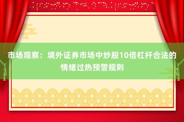 市场观察：境外证券市场中炒股10倍杠杆合法的情绪过热预警规则