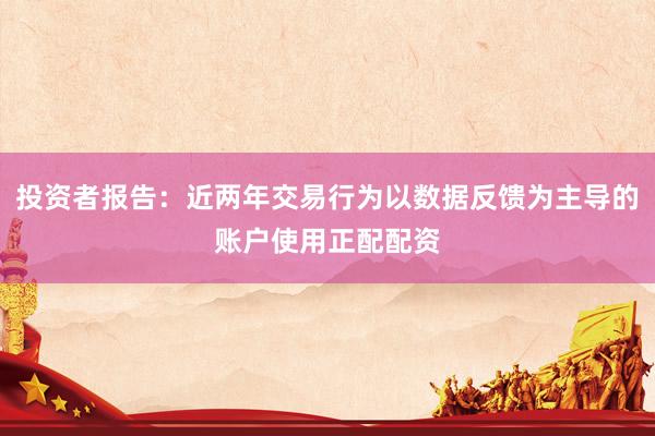 投资者报告：近两年交易行为以数据反馈为主导的账户使用正配配资