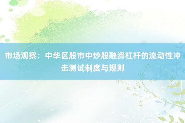 市场观察：中华区股市中炒股融资杠杆的流动性冲击测试制度与规则