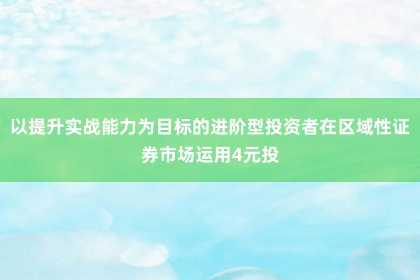 以提升实战能力为目标的进阶型投资者在区域性证券市场运用4元投