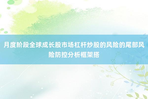 月度阶段全球成长股市场杠杆炒股的风险的尾部风险防控分析框架搭