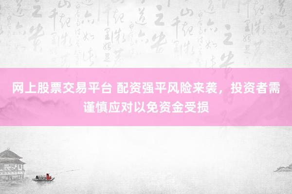 网上股票交易平台 配资强平风险来袭，投资者需谨慎应对以免资金受损